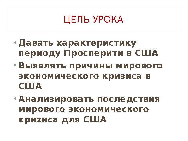 ЦЕЛЬ УРОКА • Давать характеристику периоду Просперити в США • Выявлять причины мирового экономического кризиса в США • Анализ