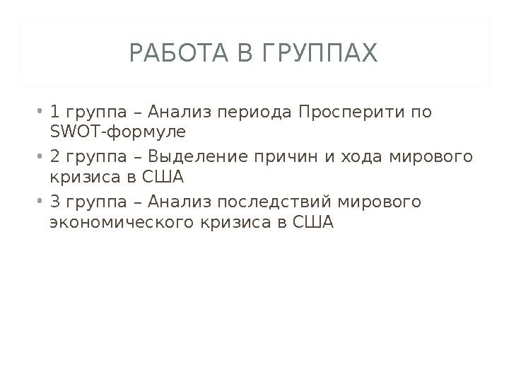 РАБОТА В ГРУППАХ • 1 группа – Анализ периода Просперити по SWOT- формуле • 2 группа – Выделение причин и хода мирового кризиса