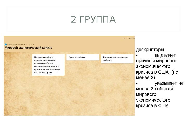 2 ГРУППА дескрипторы: • выделяет причины мирового экономического кризиса в США (не менее 3) • указывает не менее 3 событи