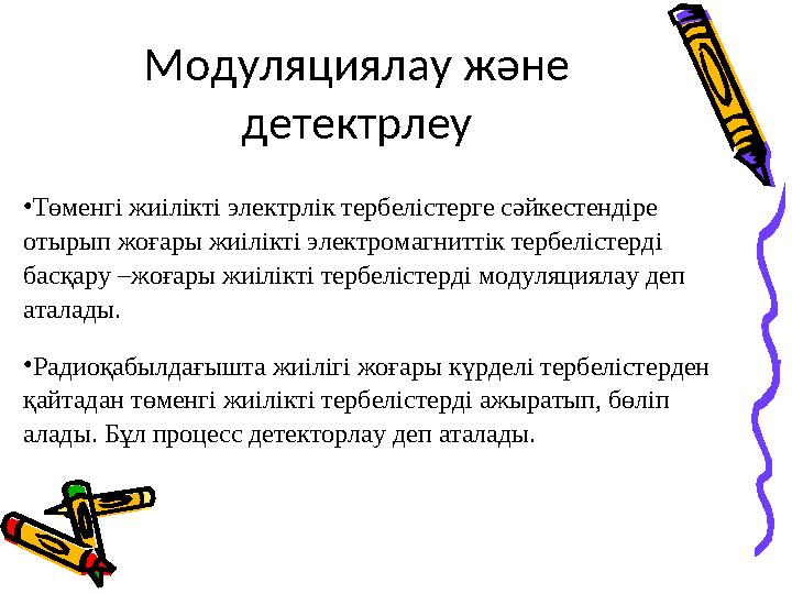 • Төменгі жиілікті электрлік тербелістерге сәйкестендіре отырып жоғары жиілікті электромагниттік тербелістерді басқару –жоғары