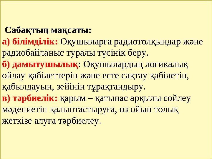 Сабақтың мақсаты: а) білімділік: Оқушыларға радиотолқындар және радиобайланыс туралы түсінік беру. б) дамытушылық : Оқушылар