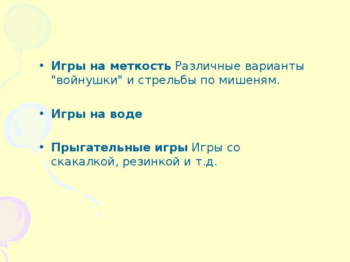 • Игры на меткость Различные варианты "войнушки" и стрельбы по мишеням. • Игры на воде • Прыгательные игры Игры со скакалкой