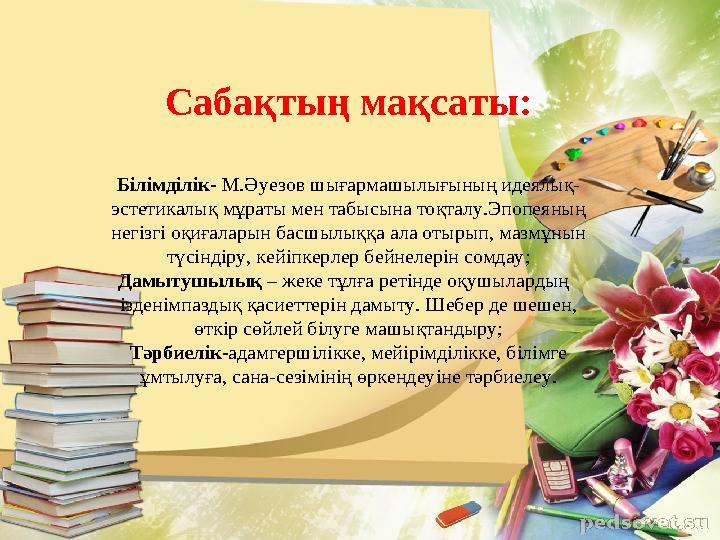 Сабақтың мақсаты: Білімділік- М.Әуезов шығармашылығының идеялық- эстетикалық мұраты мен табысына тоқталу.Эпопеяның негізгі оқи