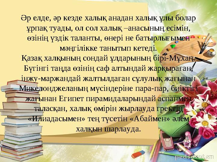 Әр елде, әр кезде халық анадан халық ұлы болар ұрпақ туады, ол сол халық –анасының есімін, өзінің үздік таланты, өнері не баты