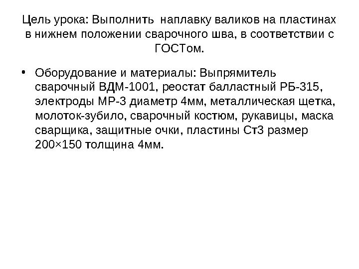 Цель урока: Выполнить наплавку валиков на пластинах в нижнем положении сварочного шва, в соответствии с ГОСТом. • Оборудовани