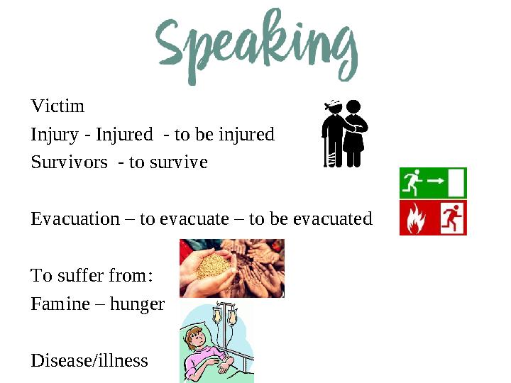 Victim Injury - Injured - to be injured Survivors - to survive Evacuation – to evacuate – to be evacuated To suffer from: Fami