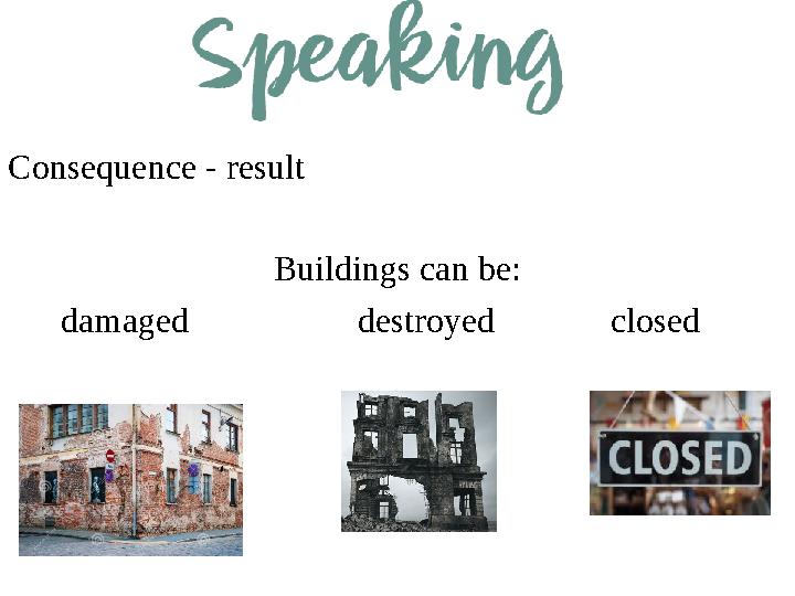 Consequence - result Buildings can be: damaged destroyed closed