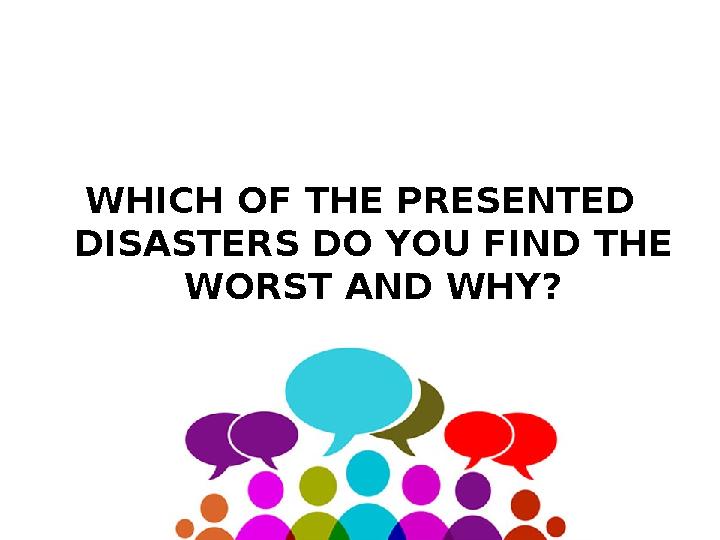 WHICH OF THE PRESENTED DISASTERS DO YOU FIND THE WORST AND WHY?