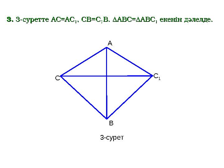 C A С 1 B 3- сурет33 .. 33 -суретте-суретте AC=AC AC=AC 11 , CB=C, CB=C 11 B.B. ∆ABC=∆ABC∆ABC=∆ABC 11 екенін дәлелде.е