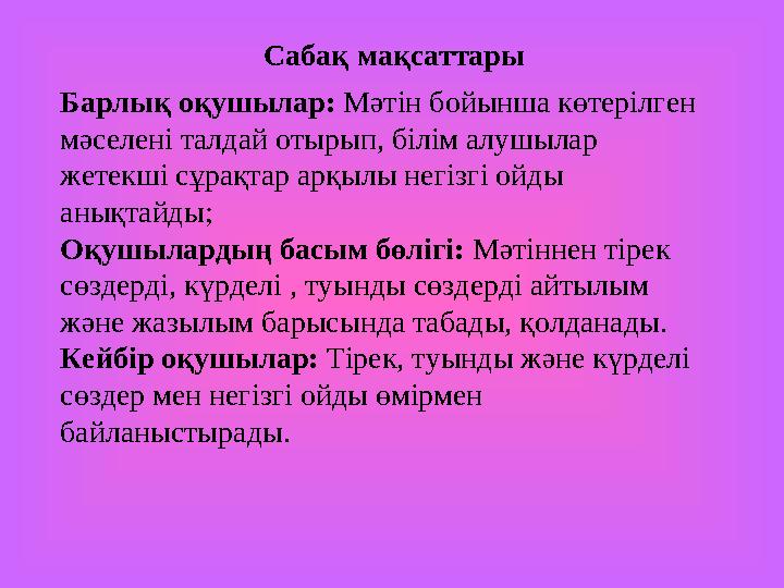 Барлық оқушылар: Мәтін бойынша көтерілген мәселені талдай отырып, білім алушылар жетекші сұрақтар арқылы негізгі ойды анықта