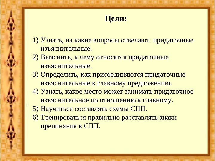 Цели: . 1) Узнать, на какие вопросы отвечают придаточные изъяснительные. 2) Выяснить, к чему относятся придаточные изъяснител