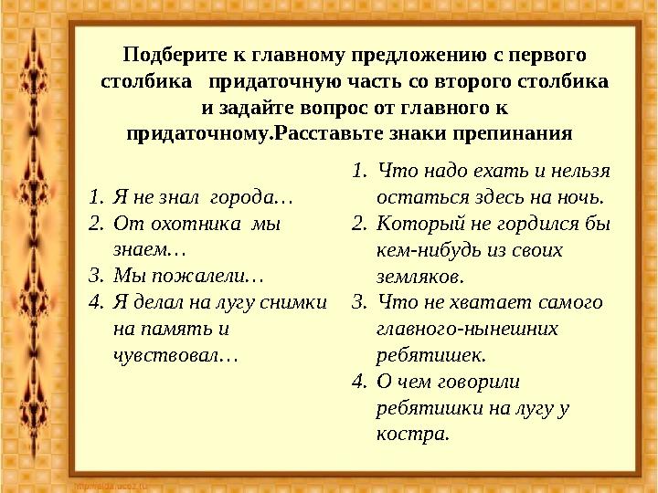 Подберите к главному предложению с первого столбика придаточную часть со второго столбика и задайте вопрос от главного к пр