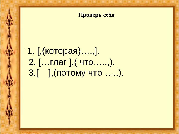 Проверь себя . 1. [ ,(которая)…., ] . 2 . [ …глаг ] , ( что…..,). 3. [ ] ,(потому что …..).