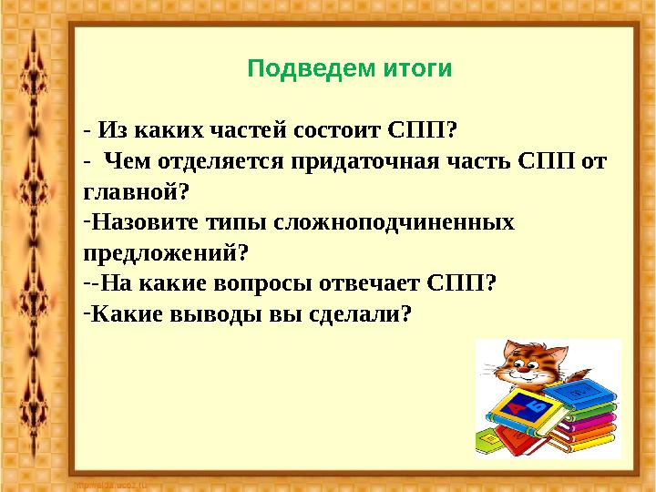 Подведем итоги - Из каких частей состоит СПП ? - Чем отделяется придаточная часть СПП от главной? - Назовите типы сложноподчи