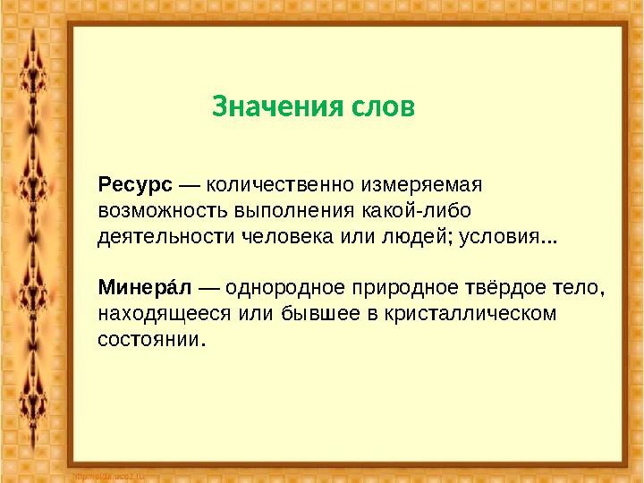 Значения слов Ресурс — количественно измеряемая возможность выполнения какой-либо деятельности человека или людей; условия...