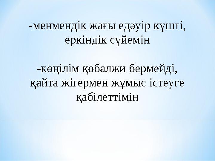 -менмендік жағы едәуір күшті, еркіндік сүйемін -көңілім қобалжи бермейді, қайта жігермен жұмыс істеуге қабілеттімін