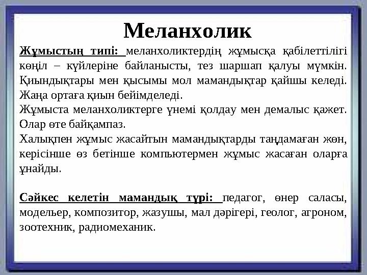 Жұмыстың типі: меланхоликтердің жұмысқа қабілеттілігі көңіл – күйлеріне байланысты, тез шаршап қалуы мүмкін. Қиынды