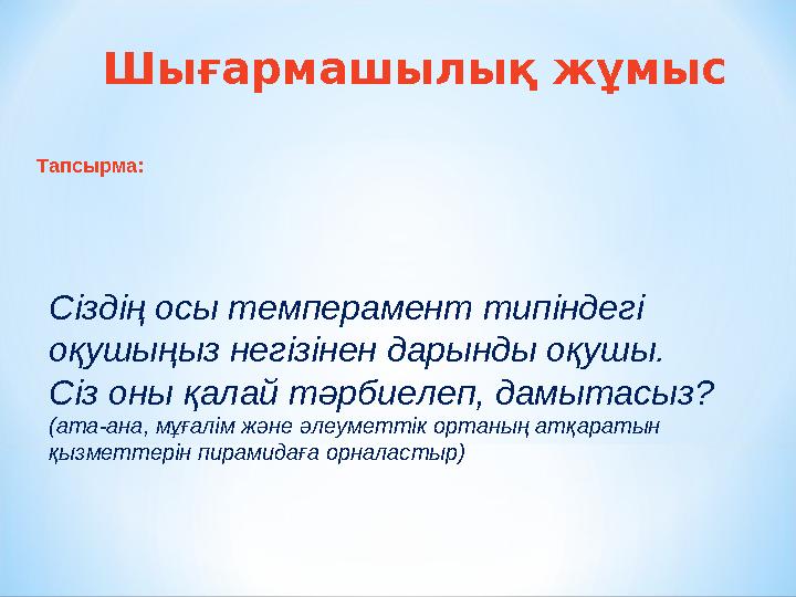 Шығармашылық жұмыс Тапсырма: Сіздің осы темперамент типіндегі оқушыңыз негізінен дарынды оқушы. Сіз оны қалай тәрбиелеп, дамыт