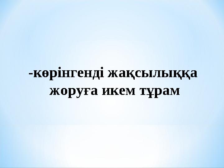 -көрінгенді жақсылыққа жоруға икем тұрам