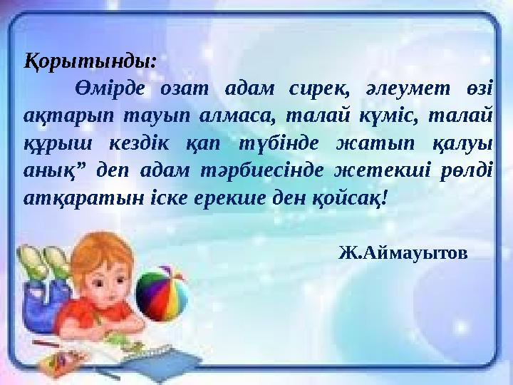 Қорытынды: Өмірде озат адам сирек, әлеумет өзі ақтарып тауып алмаса, талай күміс, талай құрыш кездік қап түбінде