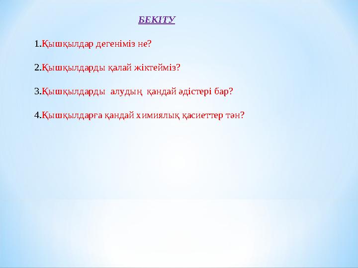 БЕКІТУ 1. Қышқылдар дегеніміз не? 2. Қышқылдарды қалай жіктейміз? 3. Қышқылдарды алудың қандай әдістері бар? 4. Қышқылдарға қа