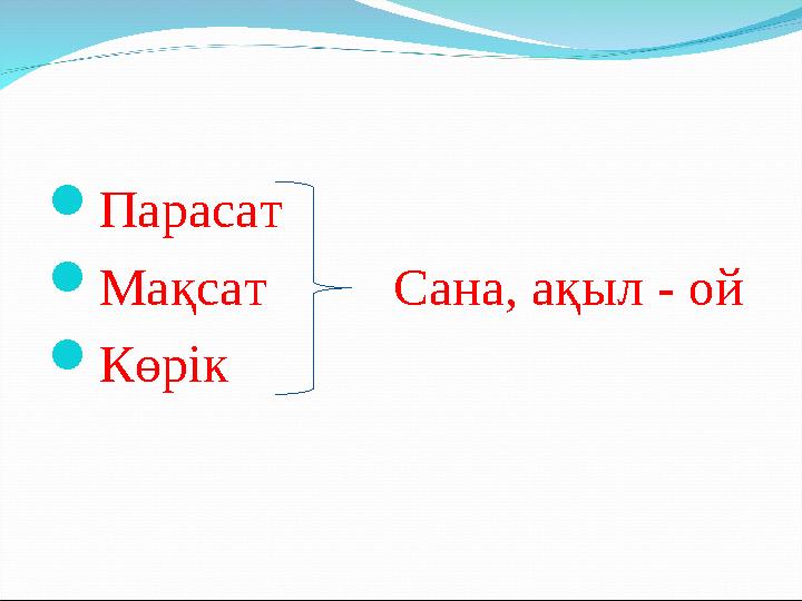  Парасат  Мақсат Сана, ақыл - ой  Көрік