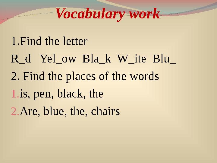 Vocabulary work 1 .Find the letter R_d Yel_ow Bla_k W_ite Blu_ 2. Find the places of the words 1. is, pen, black, the 2.