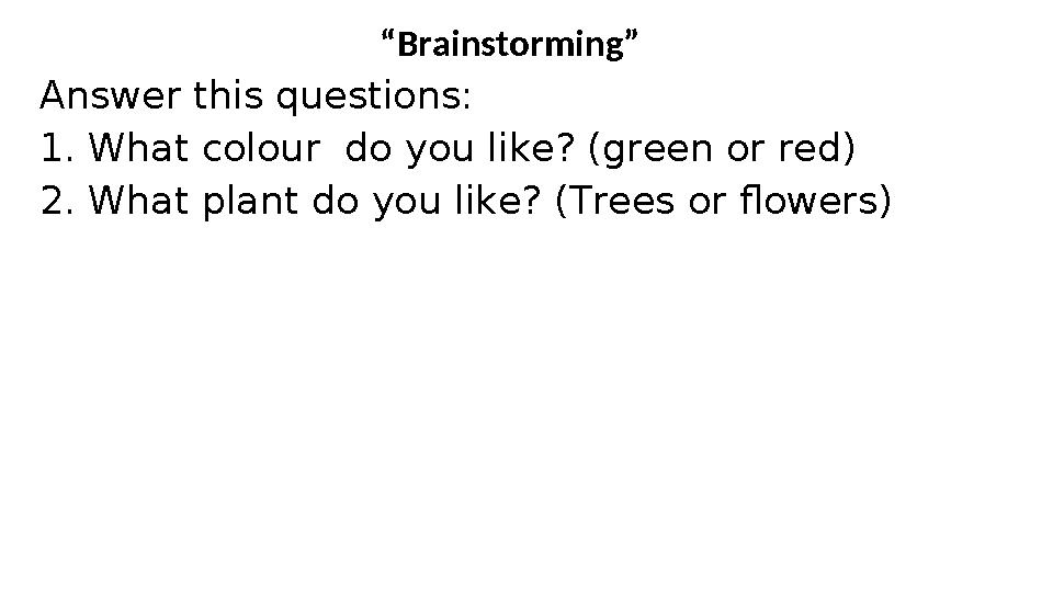 “ Brainstorming” Answer this questions: 1. What colour do you like? (green or red) 2. What plant do you like? (Trees or flowers