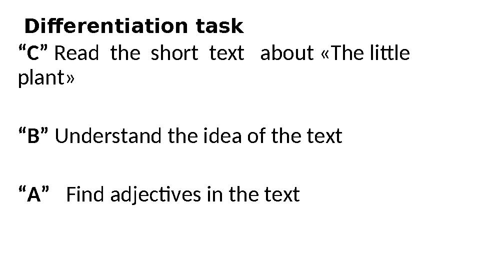 Differentiation task “ C” Read the short text about «The little plant» “ B” Understand the idea of the text “ A” Fi