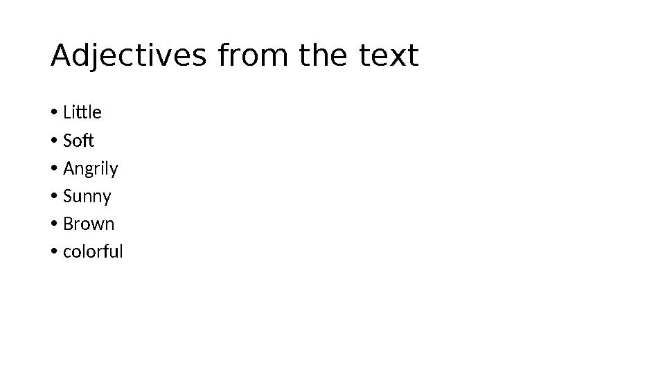 Adjectives from the text • Little • Soft • Angrily • Sunny • Brown • colorful