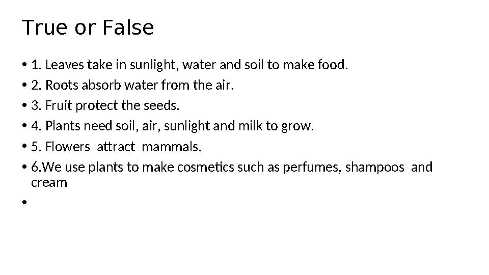 True or False • 1 . Leaves take in sunlight , water and soil to make food . • 2 . Roots absorb water from the air . • 3 . Fr