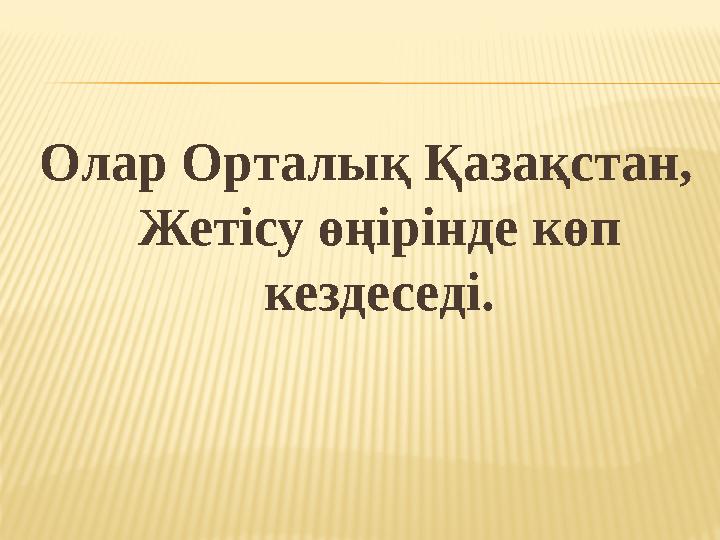 Олар Орталық Қазақстан, Жетісу өңірінде көп кездеседі.