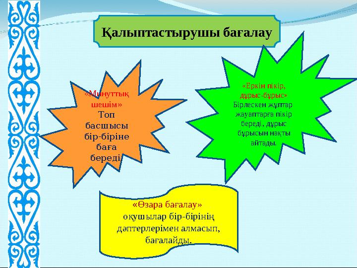 Қалыптастырушы бағалау «Минуттық шешім» Топ басшысы бір-біріне баға береді. «Еркін пікір, дұрыс-бұрыс» Бірлескен жұптар