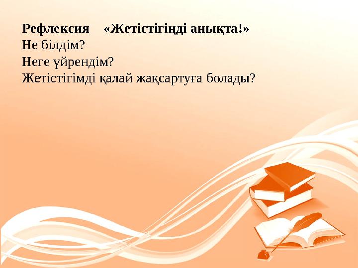 Рефлексия «Жетістігіңді анықта!» Не білдім? Неге үйрендім? Жетістігімді қалай жақсартуға болады?
