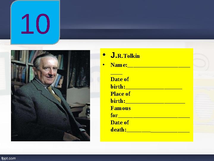 • J. R.Tolkin • Name:_____________________ ____ Date of birth:___________________ Place of birth:____________________ Famous