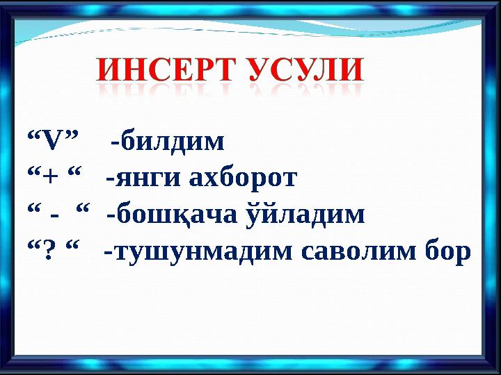 “ V ” -билдим “ + “ -янги ахборот “ - “ -бошқача ўйладим “ ? “ -тушунмадим саволим бор