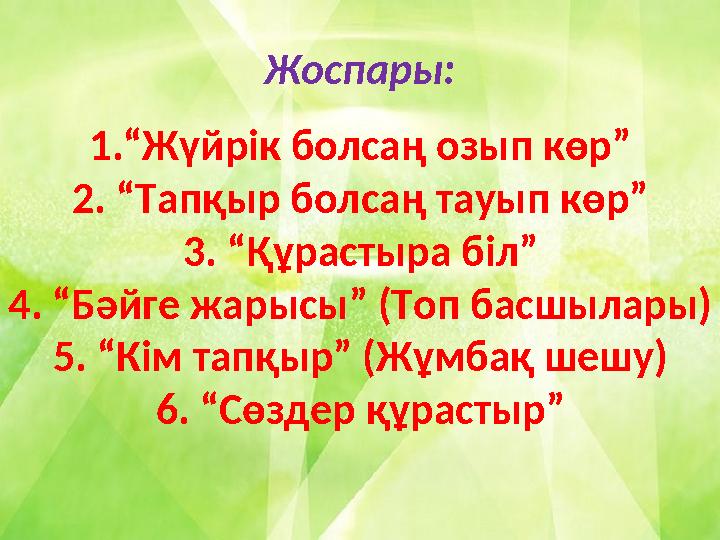 Жоспары: 1.“Жүйрік болсаң озып көр” 2. “Тапқыр болсаң тауып көр” 3. “Құрастыра біл” 4. “Бәйге жарысы” (Топ басшылары) 5. “Кім та