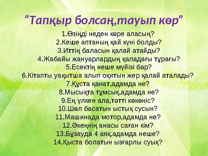 “ Тапқыр болсаң,тауып көр” 1.Өзіңді неден көре аласың? 2.Кеше аптаның қай күні болды? 3.Иттің баласын қалай атайды? 4.Жабайы жа