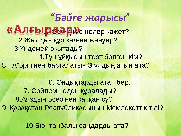 “ Бәйге жарысы” 1. Өсімдікке нелер қажет? 2.Жылдан құр қалған жануар? 3.Үндемей оқытады?