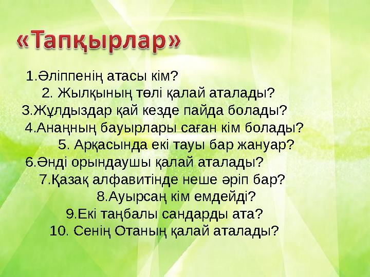 1.Әліппенің атасы кім? 2. Жылқының төлі қалай аталады? 3.Жұлдыздар қай кезде пайда