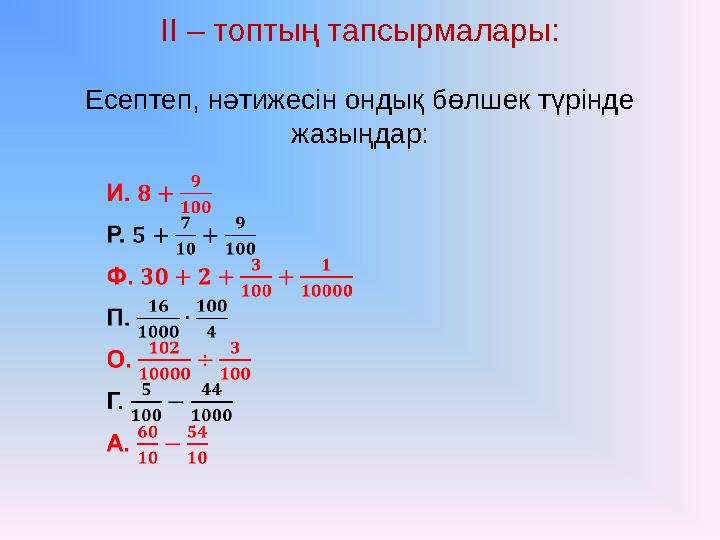 ІІ – топтың тапсырмалары: Есептеп, нәтижесін ондық бөлшек түрінде жазыңдар: