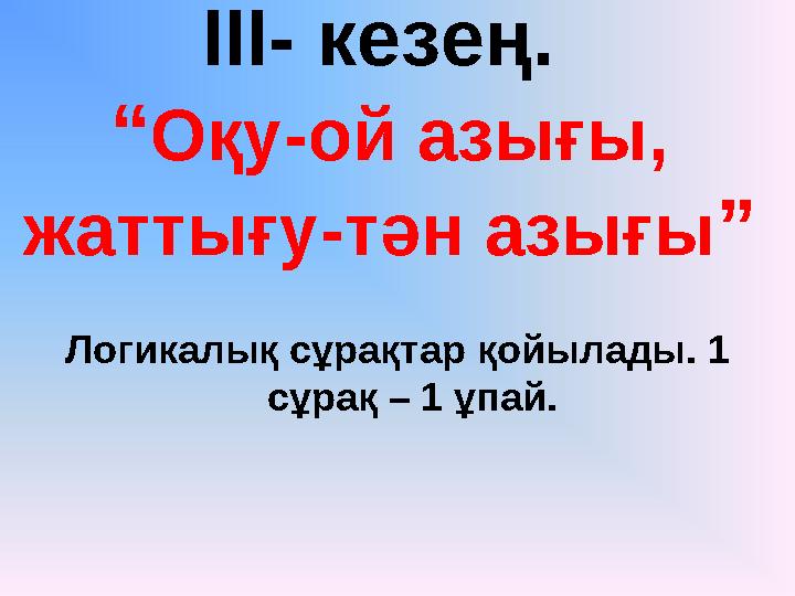 ІІІ- кезең. “ Оқу-ой азығы, жаттығу-тән азығы ” Логикалық сұрақтар қойылады. 1 сұрақ – 1 ұпай.