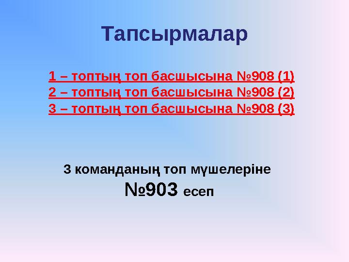 Тапсырмалар 1 – топтың топ басшысына №908 (1) 2 – топтың топ басшысына №908 (2) 3 – топтың топ басшысына №908 (3) 3 команданың т