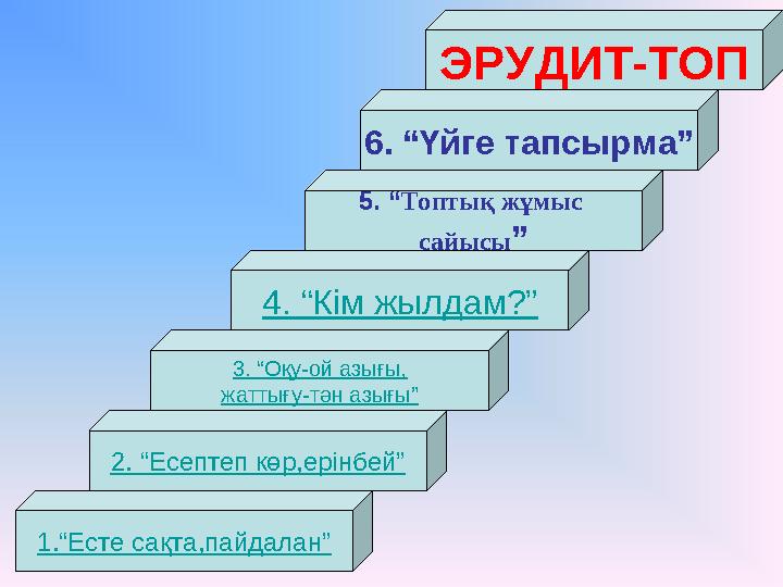 1.“Есте сақта,пайдалан” 2. “Есептеп көр,ерінбей” 3. “Оқу-ой азығы, жаттығу-тән азығы” 4. “Кім жылдам?” 5. “ Топтық жұмыс сайысы