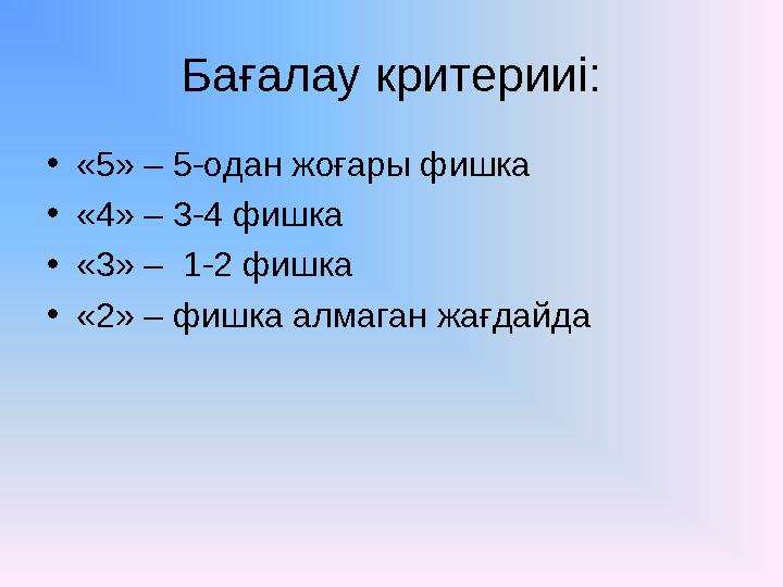 Бағалау критерииі: • «5» – 5-одан жоғары фишка • «4» – 3-4 фишка • «3» – 1-2 фишка • «2» – фишка алмаган жағдайда