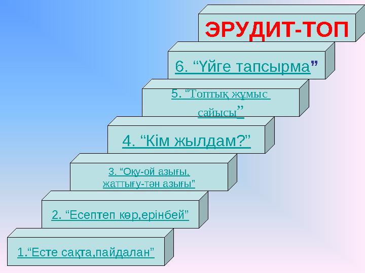 1.“Есте сақта,пайдалан” 2. “Есептеп көр,ерінбей” 3. “Оқу-ой азығы, жаттығу-тән азығы” 4. “Кім жылдам?” 5. “ Топтық жұмыс сайысы