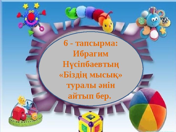 6 - тапсырма: Ибрагим Нүсіпбаевтың «Біздің мысық» туралы әнін айтып бер.