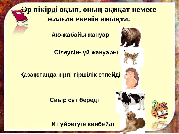 Әр пікірді оқып, оның ақиқат немесе жалған екенін анықта. Аю-жабайы жануар Сілеусін- үй жануары Қазақстанда кірпі тіршілік етпе