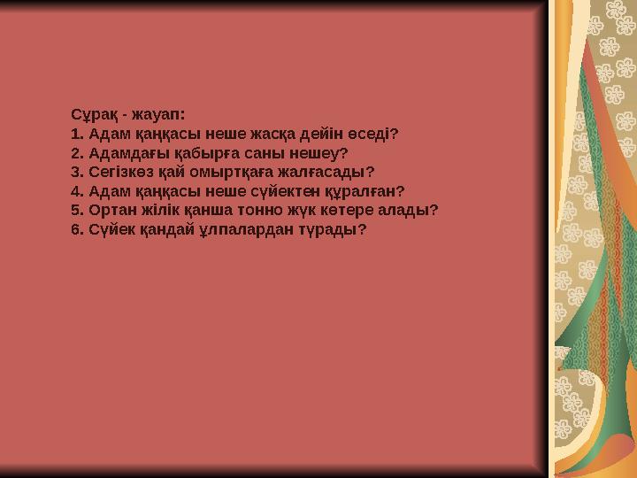 Сұрақ - жауап: 1. Адам қаңқасы неше жасқа дейін өседі? 2. Адамдағы қабырға саны нешеу? 3. Сегізкөз қай омыртқаға жалғасады? 4.