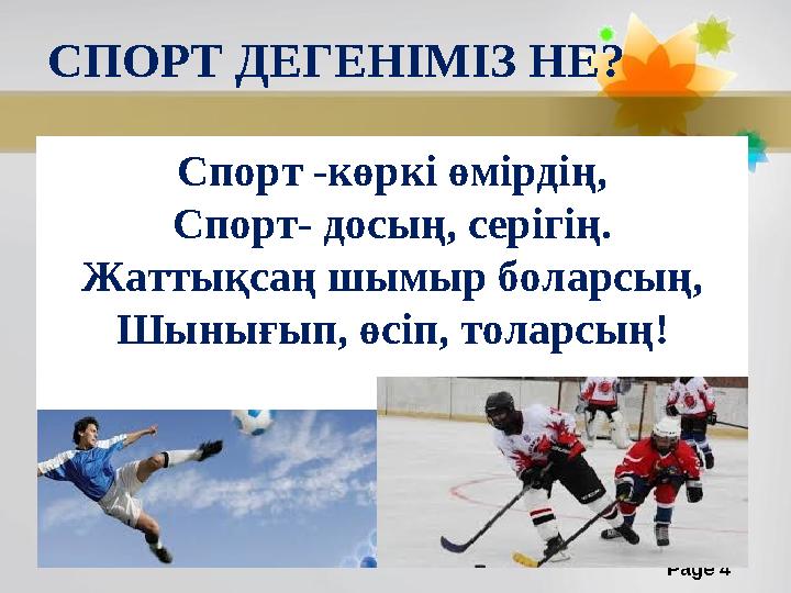 Page 4СПОРТ ДЕГЕНІМІЗ НЕ? Спорт -көркі өмірдің, Спорт- досың, серігің. Жаттықсаң шымыр боларсың, Шынығып, өсіп, толарсың !